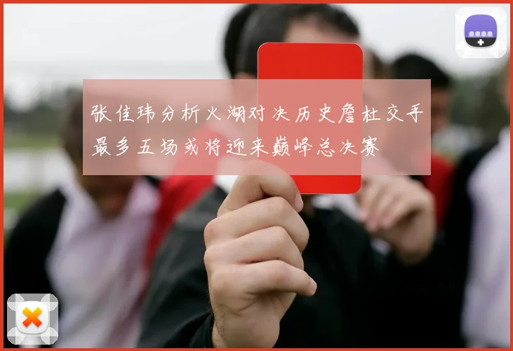 张佳玮分析火湖对决历史詹杜交手最多五场或将迎来巅峰总决赛