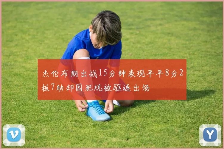 杰伦布朗出战15分钟表现平平8分2板7助却因犯规被驱逐出场