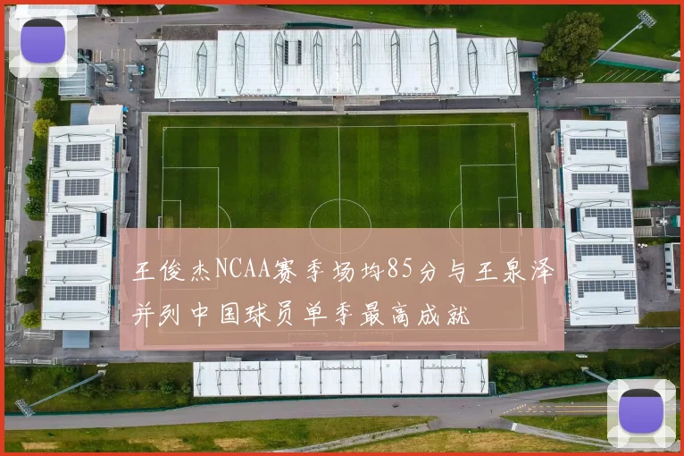 王俊杰NCAA赛季场均85分与王泉泽并列中国球员单季最高成就